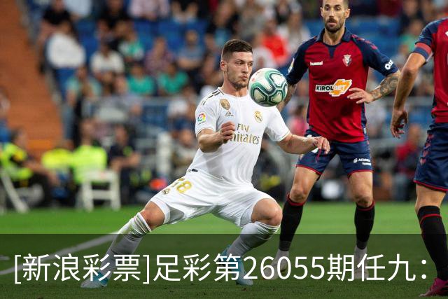 [新浪彩票]足彩第26055期任九：比利亚带走分数